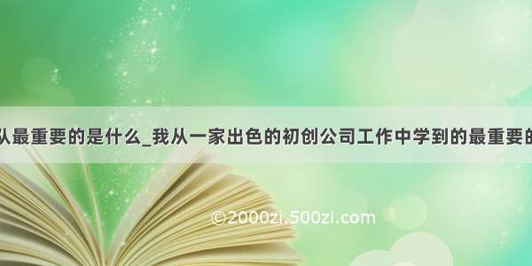 初创团队最重要的是什么_我从一家出色的初创公司工作中学到的最重要的教训...