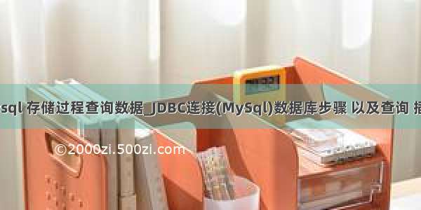 jdbc mysql 存储过程查询数据_JDBC连接(MySql)数据库步骤 以及查询 插入 删除 