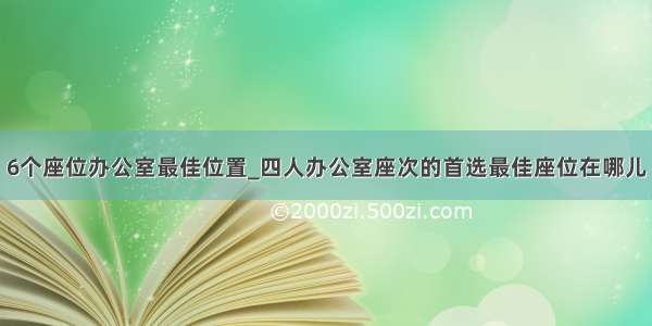 6个座位办公室最佳位置_四人办公室座次的首选最佳座位在哪儿