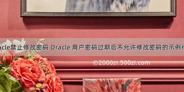 oracle禁止修改密码 Oracle 用户密码过期后不允许修改密码的示例代码