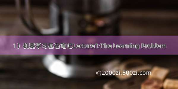 1）机器学习基石笔记Lecture1:The Learning Problem