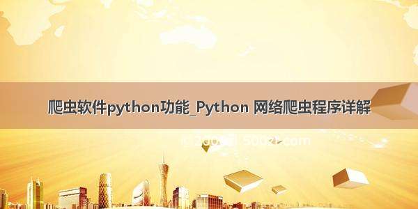 爬虫软件python功能_Python 网络爬虫程序详解