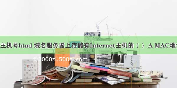 域名的结构主机号html 域名服务器上存储有Internet主机的（） A MAC地址与主机名 