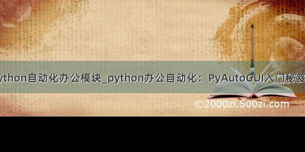 python自动化办公模块_python办公自动化：PyAutoGUI入门秘笈一