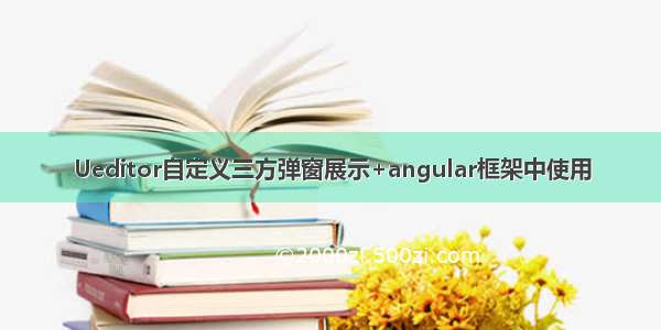 Ueditor自定义三方弹窗展示+angular框架中使用