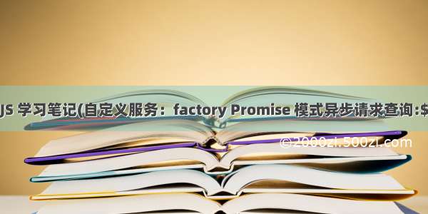 Angular JS 学习笔记(自定义服务：factory Promise 模式异步请求查询:$http 过滤