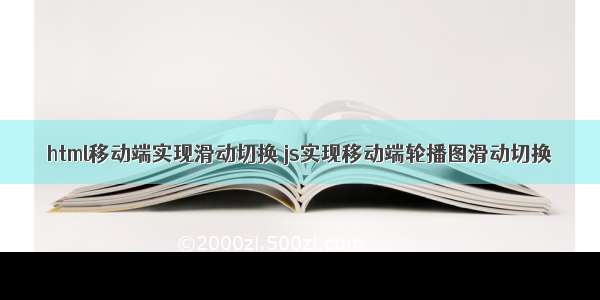 html移动端实现滑动切换 js实现移动端轮播图滑动切换