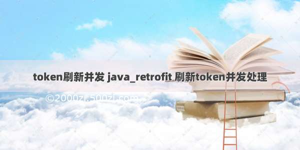 token刷新并发 java_retrofit 刷新token并发处理