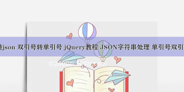 php 数组转json 双引号转单引号 jQuery教程 JSON字符串处理 单引号双引号的转换...