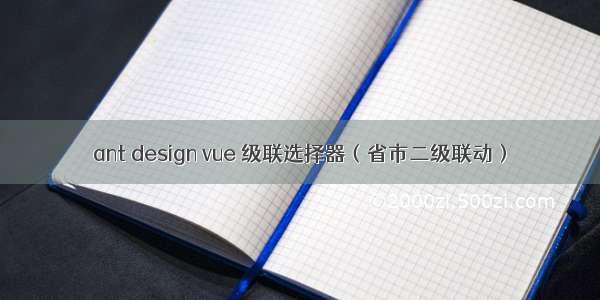 ant design vue 级联选择器（省市二级联动）