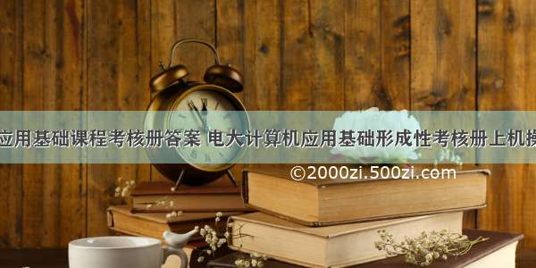 计算机应用基础课程考核册答案 电大计算机应用基础形成性考核册上机操作答案