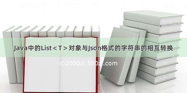 Java中的List＜T＞对象与Json格式的字符串的相互转换