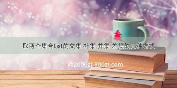 取两个集合List的交集 补集 并集 差集的几种方式