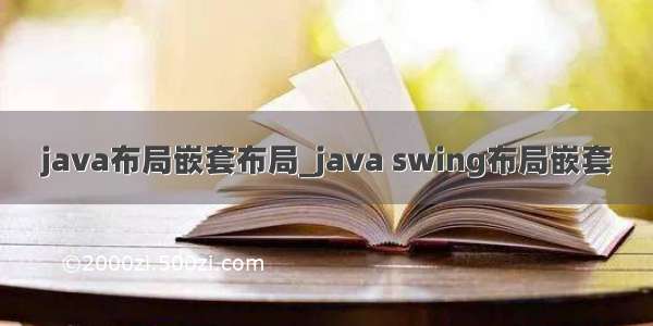 java布局嵌套布局_java swing布局嵌套