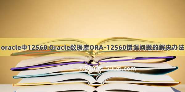 oracle中12560 Oracle数据库ORA-12560错误问题的解决办法