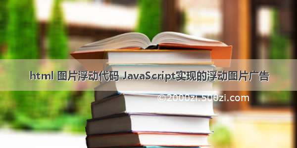 html 图片浮动代码 JavaScript实现的浮动图片广告