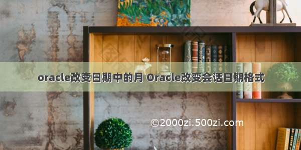 oracle改变日期中的月 Oracle改变会话日期格式