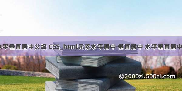 html元素水平垂直居中父级 CSS_html元素水平居中 垂直居中 水平垂直居中于其父级元