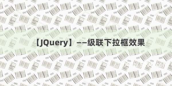 【JQuery】——级联下拉框效果