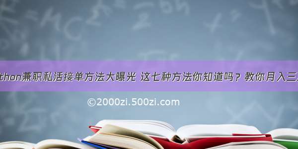 Python兼职私活接单方法大曝光 这七种方法你知道吗？教你月入三万！