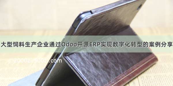 大型饲料生产企业通过Odoo开源ERP实现数字化转型的案例分享