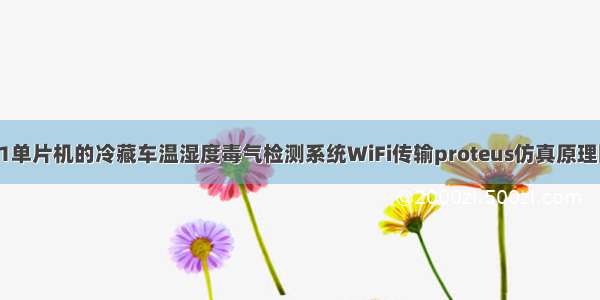 基于51单片机的冷藏车温湿度毒气检测系统WiFi传输proteus仿真原理图PCB