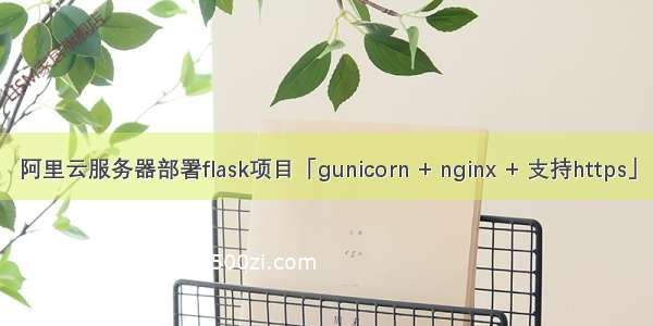 阿里云服务器部署flask项目「gunicorn + nginx + 支持https」