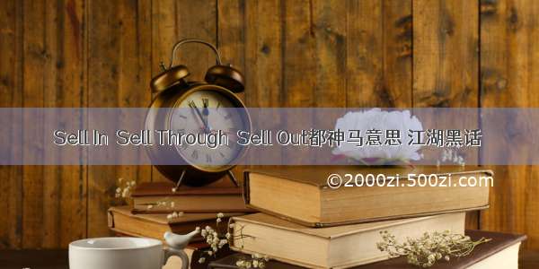 Sell In  Sell Through  Sell Out都神马意思 江湖黑话