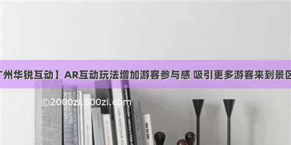 【广州华锐互动】AR互动玩法增加游客参与感 吸引更多游客来到景区游玩