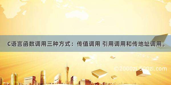 C语言函数调用三种方式：传值调用 引用调用和传地址调用。