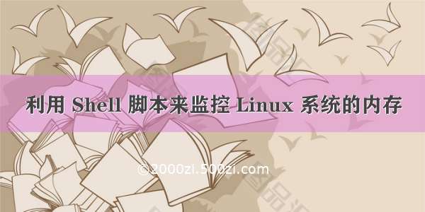 利用 Shell 脚本来监控 Linux 系统的内存