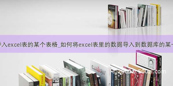 mysql导入excel表的某个表格_如何将excel表里的数据导入到数据库的某一张表里