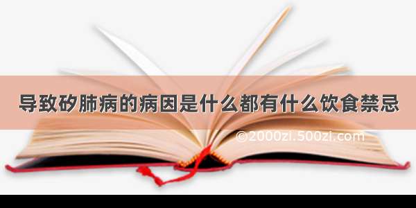 导致矽肺病的病因是什么都有什么饮食禁忌