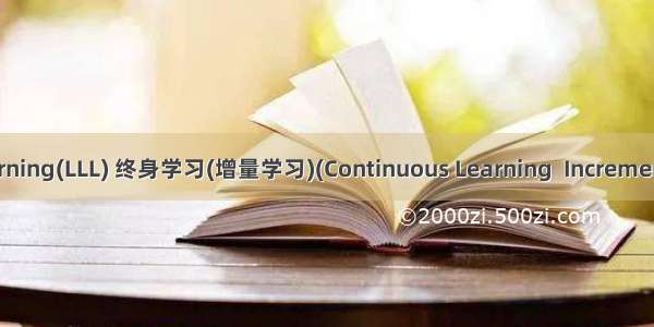 Life Long Learning(LLL) 终身学习(增量学习)(Continuous Learning  Incremental Learning)