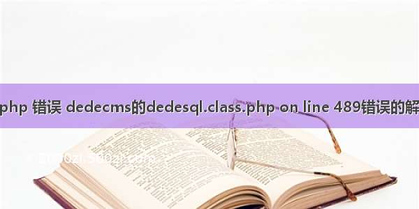 dede php 错误 dedecms的dedesql.class.php on line 489错误的解决方法