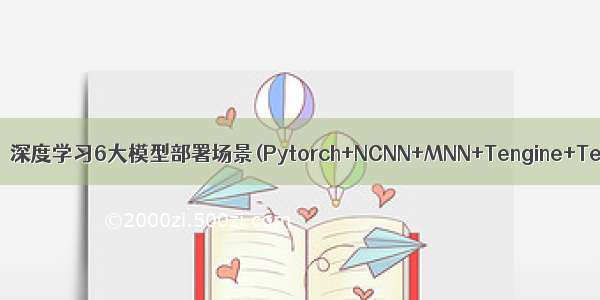 【本周特惠课程】深度学习6大模型部署场景(Pytorch+NCNN+MNN+Tengine+TensorRT+微信小