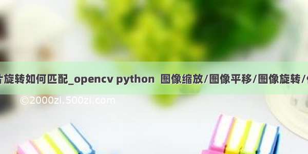 python opencv图片旋转如何匹配_opencv python  图像缩放/图像平移/图像旋转/仿射变换/透视变换...