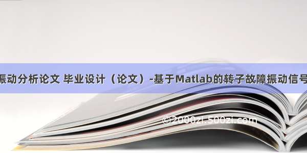 matlab 振动分析论文 毕业设计（论文）-基于Matlab的转子故障振动信号分析.doc
