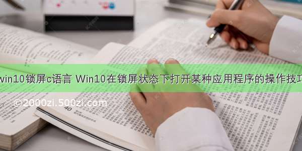 win10锁屏c语言 Win10在锁屏状态下打开某种应用程序的操作技巧