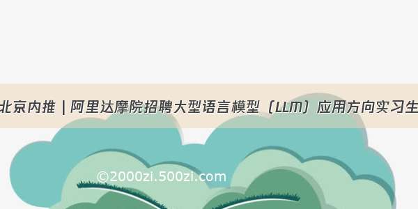 北京内推 | 阿里达摩院招聘大型语言模型（LLM）应用方向实习生