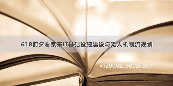 618前夕看京东IT基础设施建设与无人机物流规划