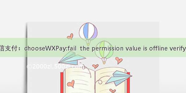 微信支付：chooseWXPay:fail  the permission value is offline verifying