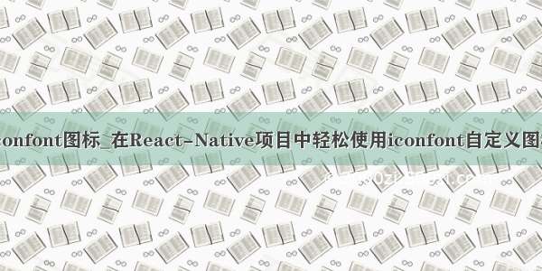 iconfont图标_在React-Native项目中轻松使用iconfont自定义图标