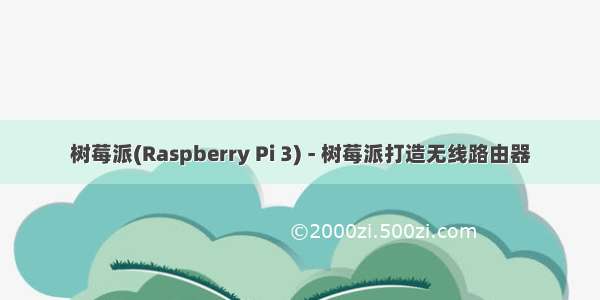 树莓派(Raspberry Pi 3) - 树莓派打造无线路由器