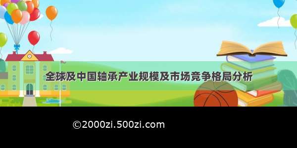 全球及中国轴承产业规模及市场竞争格局分析