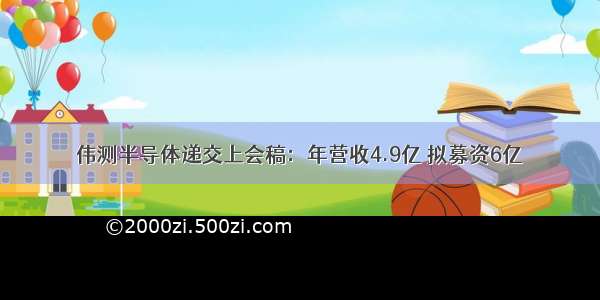 伟测半导体递交上会稿：年营收4.9亿 拟募资6亿