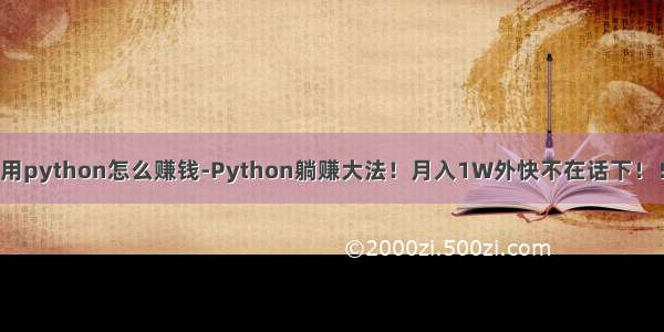 用python怎么赚钱-Python躺赚大法！月入1W外快不在话下！！