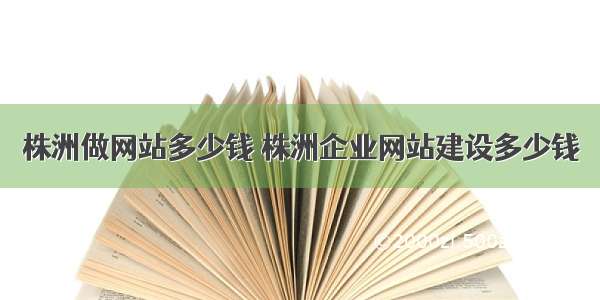 株洲做网站多少钱 株洲企业网站建设多少钱