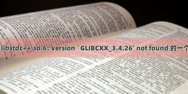 任何类似问题 libstdc++.so.6: version `GLIBCXX_3.4.26’ not found 的一个通用解决方法