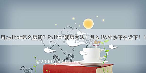 用python怎么赚钱？Python躺赚大法！月入1W外快不在话下！！